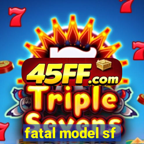 fatal model sf